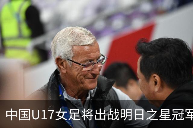 中国U17女足将出战明日之星冠军杯女子组，揭幕战将对阵皇马