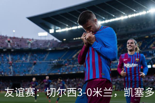 友谊赛：切尔西3-0米兰，凯塞多传射，佩德罗梅开二度