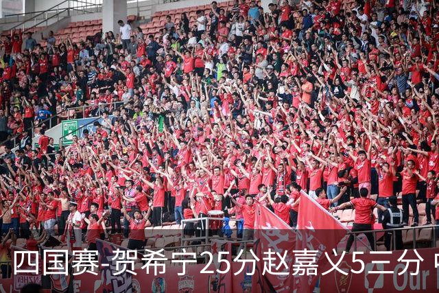 四国赛-贺希宁25分赵嘉义5三分 中国男篮再胜喀麦隆