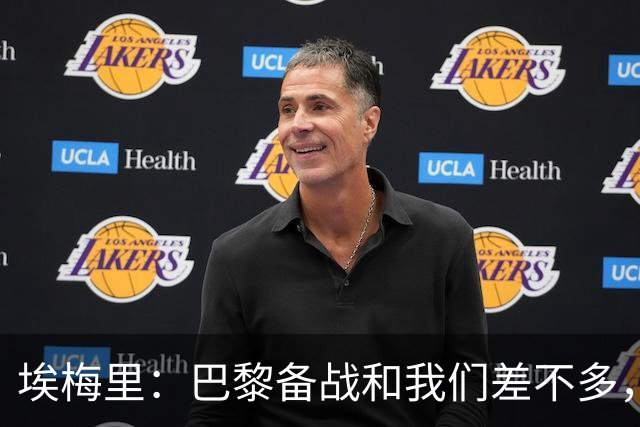 埃梅里：巴黎备战和我们差不多，但他们上了能立即起作用的人