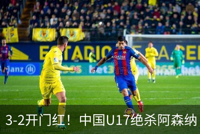 3-2开门红！中国U17绝杀阿森纳！第97分钟读秒破门，剧情出人意料